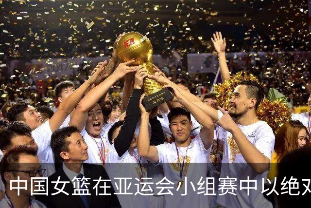 中国女篮在亚运会小组赛中以绝对优势战胜泰国队